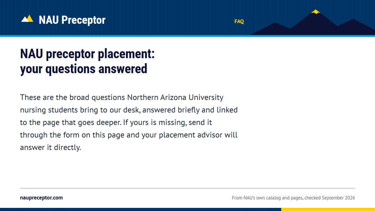 NAU preceptor placement: your questions answered. These are the broad questions Northern Arizona University nursing students bring to our desk, answered briefly and linked to the page that goes deeper. If yours